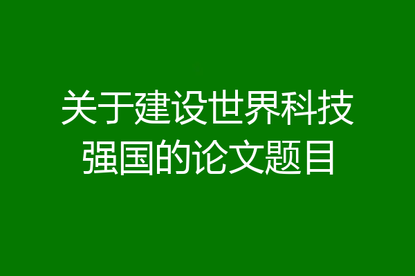关于建设世界科技强国的论文题目
