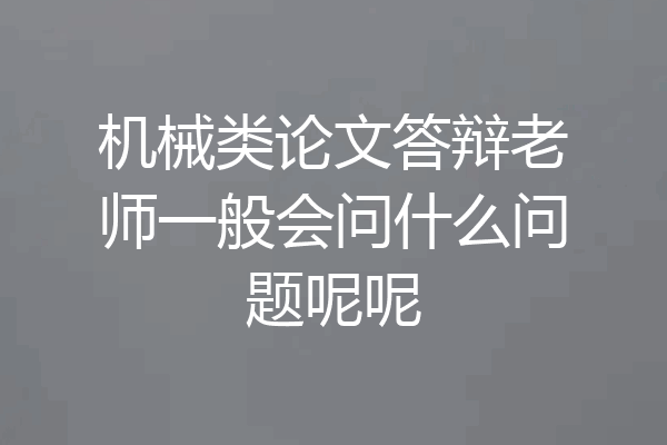 机械类论文答辩老师一般会问什么问题呢呢