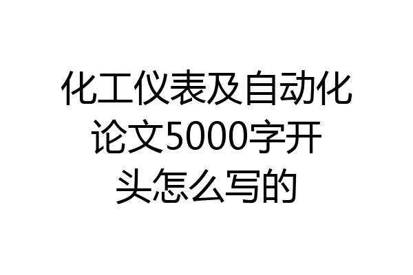 化工仪表及自动化论文5000字开头怎么写的
