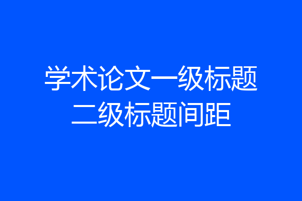 学术论文一级标题二级标题间距
