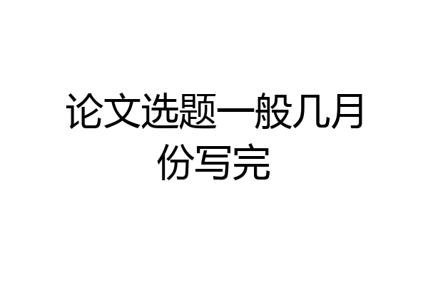 论文选题一般几月份写完