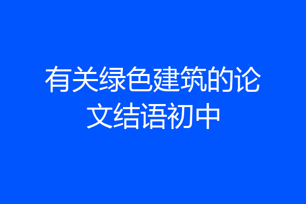 有关绿色建筑的论文结语初中