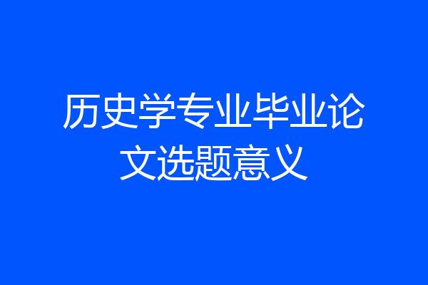 历史学专业毕业论文选题意义