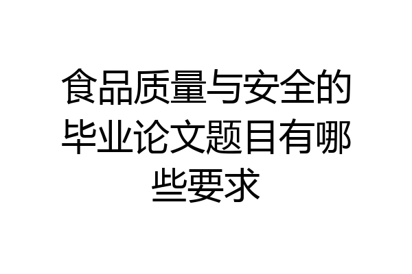 食品质量与安全的毕业论文题目有哪些要求