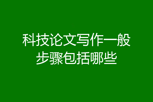 科技论文写作一般步骤包括哪些