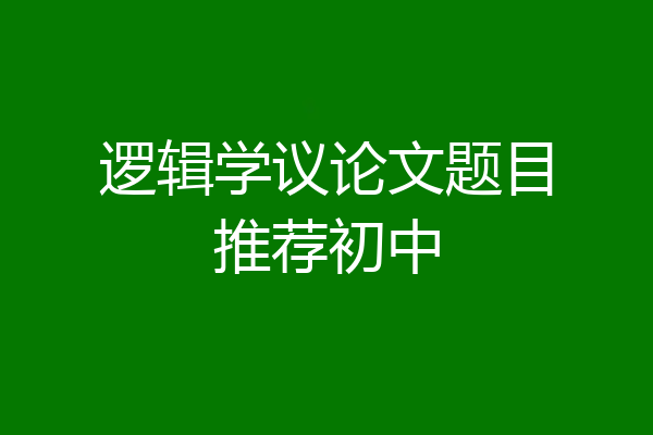 逻辑学议论文题目推荐初中
