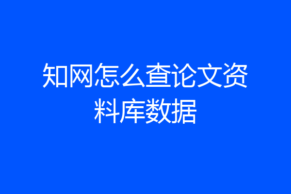 知网怎么查论文资料库数据