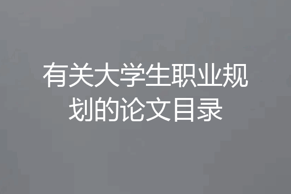 有关大学生职业规划的论文目录