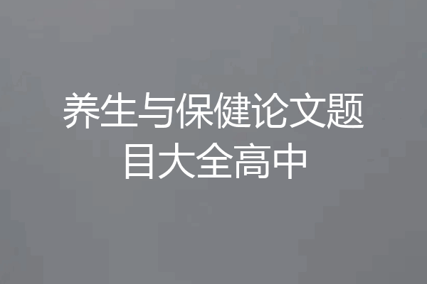 养生与保健论文题目大全高中