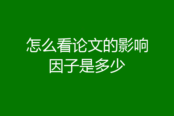 怎么看论文的影响因子是多少