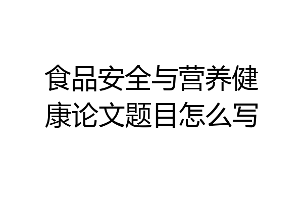 食品安全与营养健康论文题目怎么写