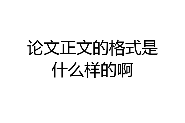 论文正文的格式是什么样的啊