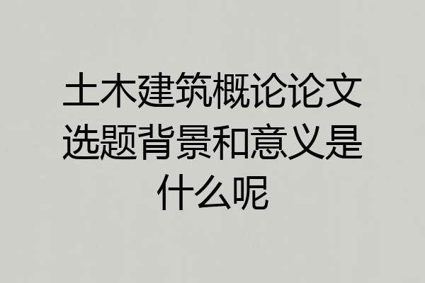 土木建筑概论论文选题背景和意义是什么呢