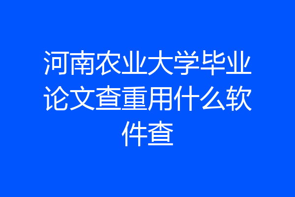 河南农业大学毕业论文查重用什么软件查