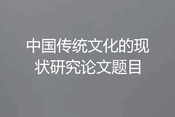 中国传统文化的现状研究论文题目