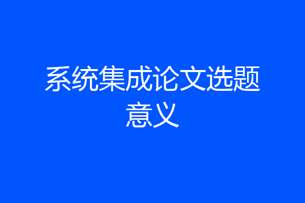 系统集成论文选题意义