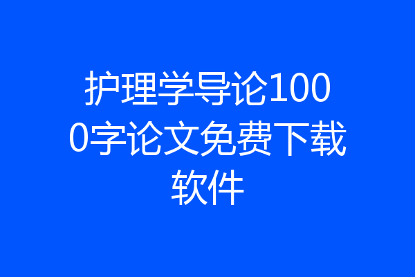 护理学导论1000字论文免费下载软件