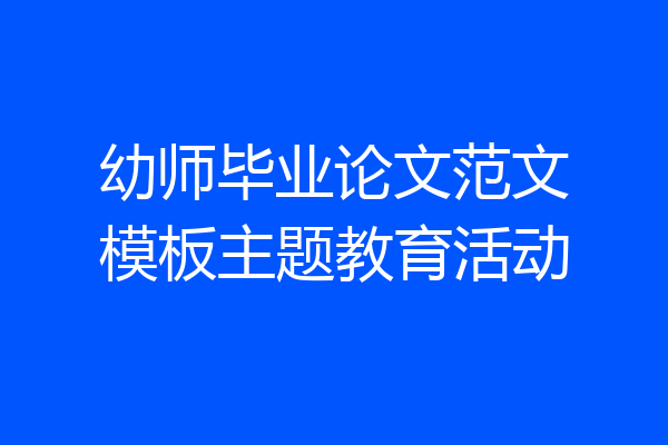 幼师毕业论文范文模板主题教育活动