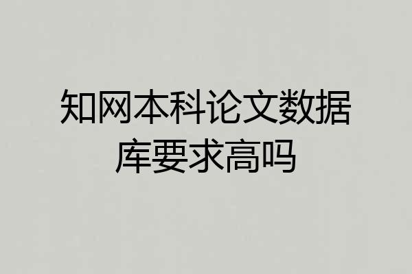 知网本科论文数据库要求高吗