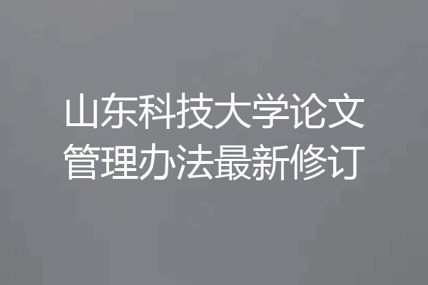 山东科技大学论文管理办法最新修订