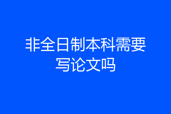 非全日制本科需要写论文吗