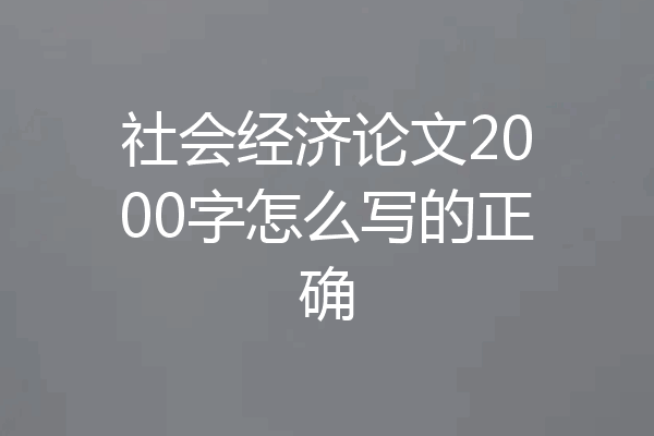 社会经济论文2000字怎么写的正确