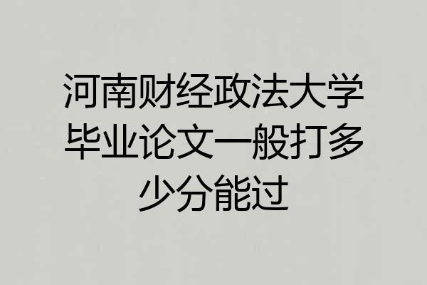 河南财经政法大学毕业论文一般打多少分能过