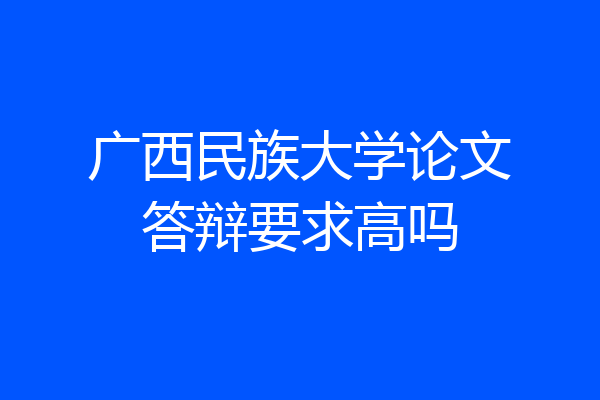 广西民族大学论文答辩要求高吗