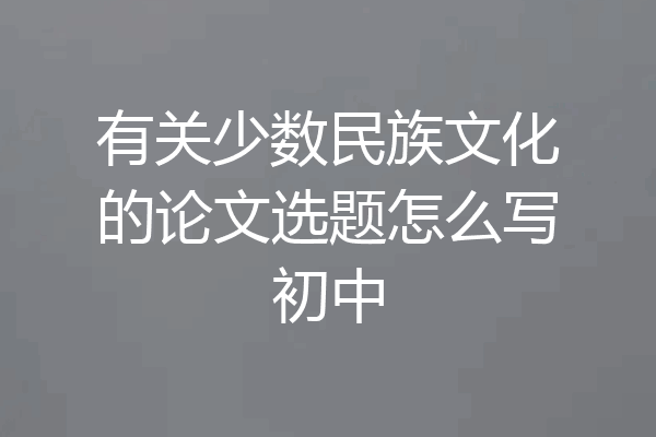 有关少数民族文化的论文选题怎么写初中
