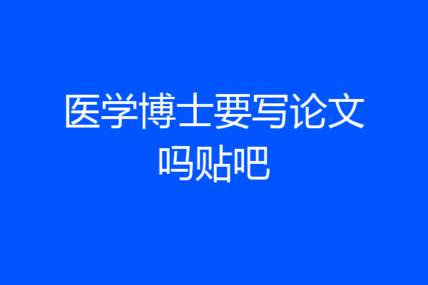 医学博士要写论文吗贴吧