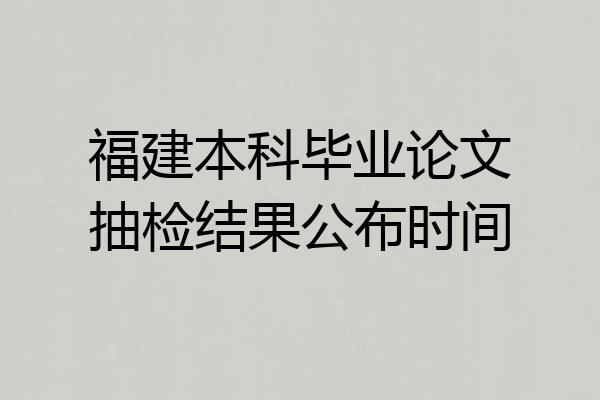 福建本科毕业论文抽检结果公布时间
