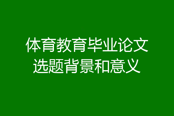 体育教育毕业论文选题背景和意义