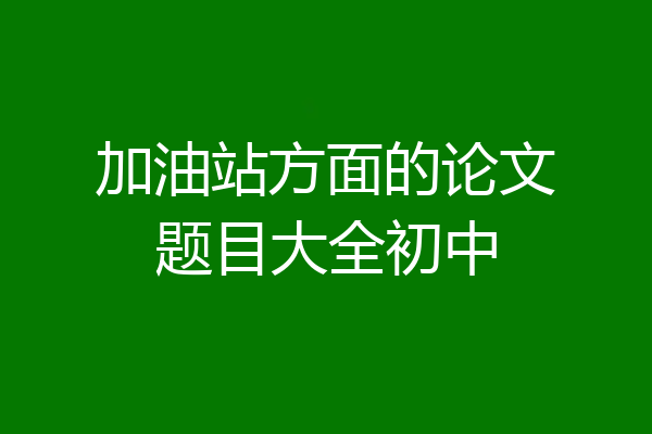 加油站方面的论文题目大全初中