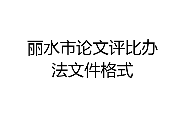 丽水市论文评比办法文件格式