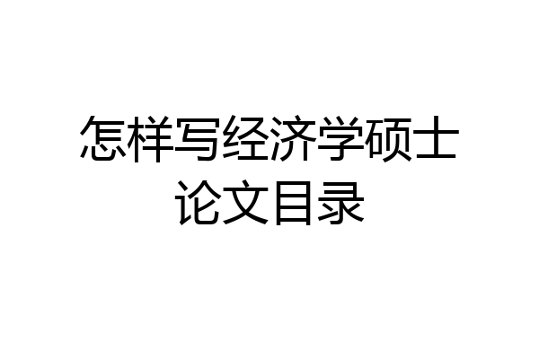 怎样写经济学硕士论文目录