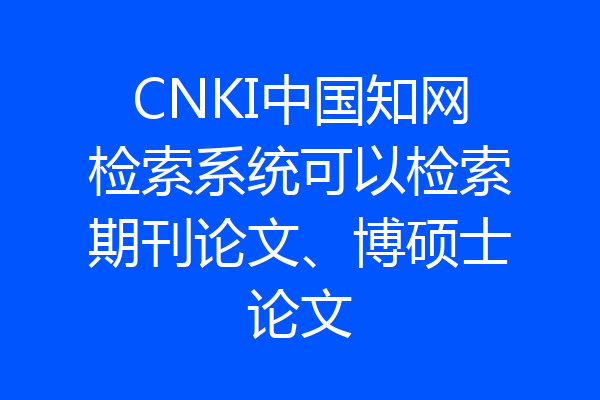 CNKI中国知网检索系统可以检索期刊论文、博硕士论文