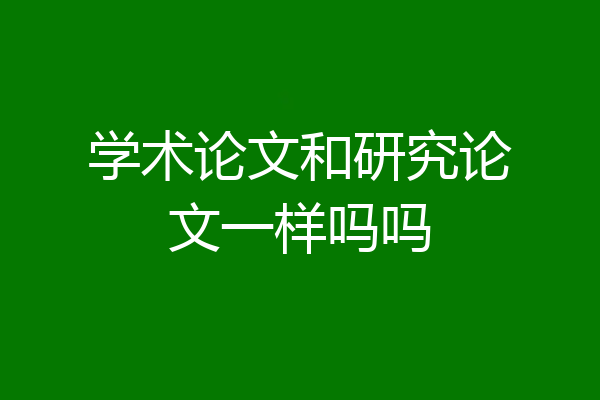 学术论文和研究论文一样吗吗