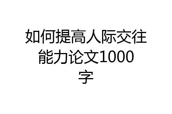 如何提高人际交往能力论文1000字