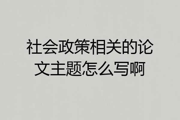 社会政策相关的论文主题怎么写啊