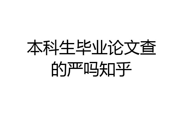 本科生毕业论文查的严吗知乎