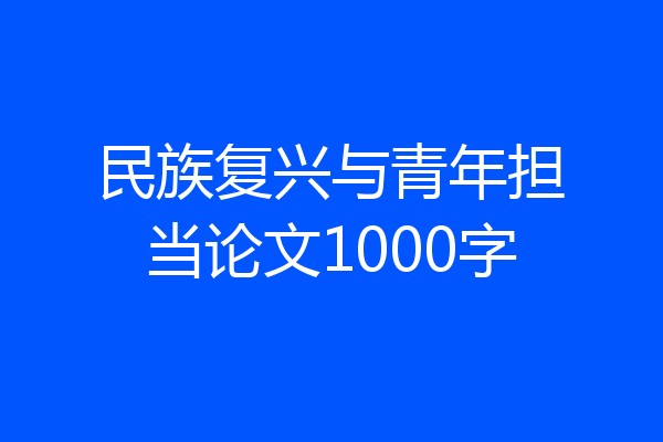 民族复兴与青年担当论文1000字