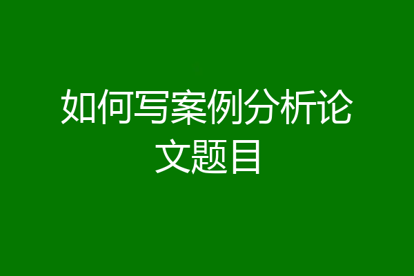 如何写案例分析论文题目