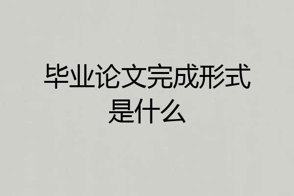 毕业论文完成形式是什么