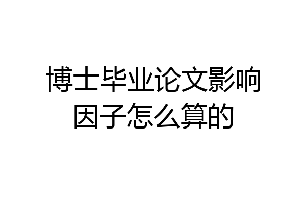 博士毕业论文影响因子怎么算的