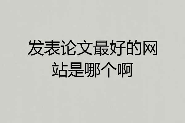发表论文最好的网站是哪个啊
