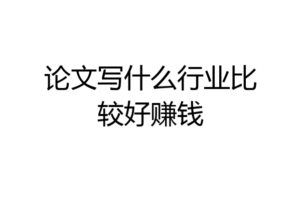 论文写什么行业比较好赚钱