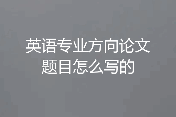 英语专业方向论文题目怎么写的