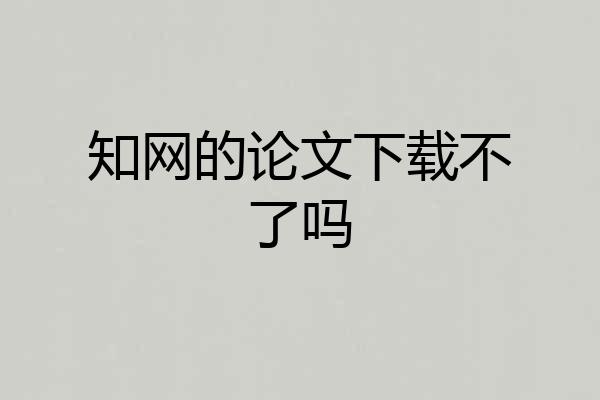 知网的论文下载不了吗