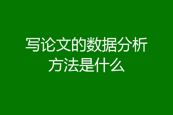 写论文的数据分析方法是什么