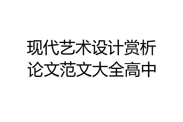现代艺术设计赏析论文范文大全高中